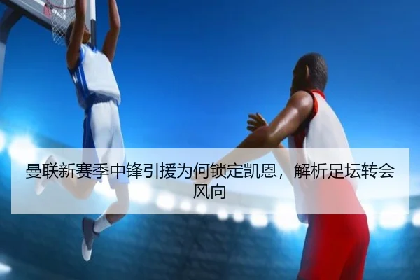 曼联新赛季中锋引援为何锁定凯恩，解析足坛转会风向